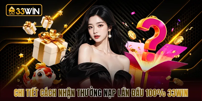 Chi tiết cách nhận thưởng nạp lần đầu 100% 33WIN
