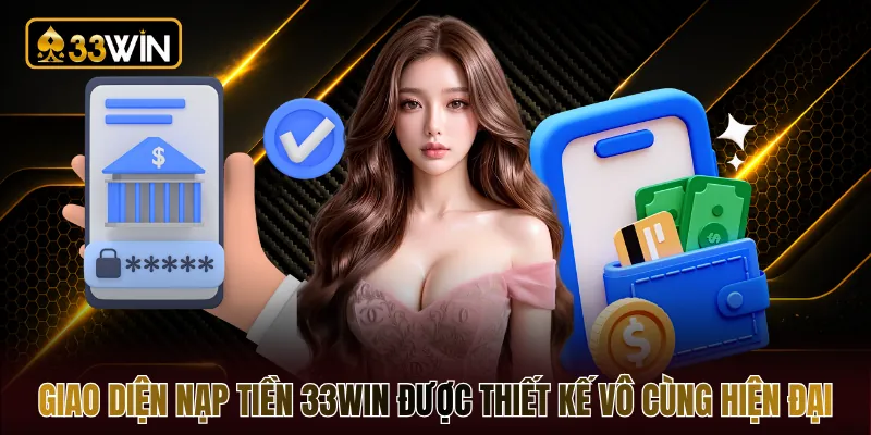Giao diện nạp tiền 33WIN được thiết kế vô cùng hiện đại
