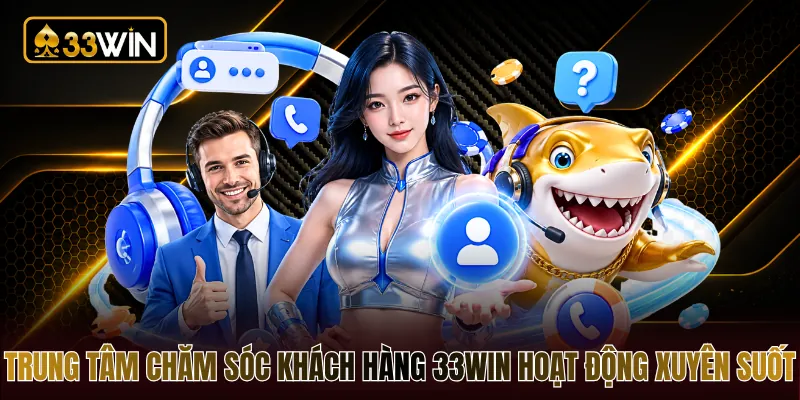 Trung tâm chăm sóc khách hàng 33WIN hoạt động xuyên suốt